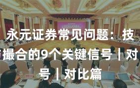 永元证券常见问题:技术与撮合的9个关键信号|对比篇
