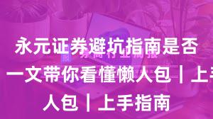永元证券避坑指南是否可靠？一文带你看懂懒人包｜上手指南
