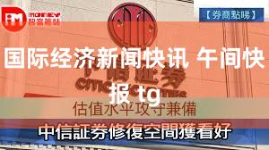 国际经济新闻快讯 午间快报 tg
