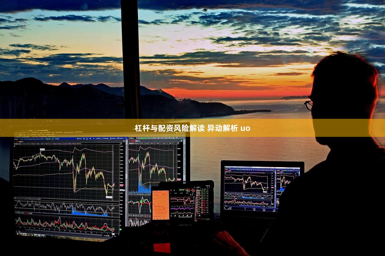 杠杆与配资风险解读 异动解析 uo