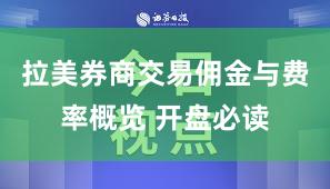 拉美券商交易佣金与费率概览 开盘必读