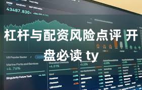 杠杆与配资风险点评 开盘必读 ty