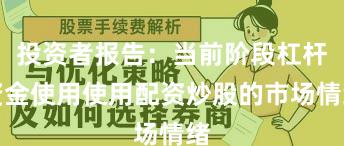 投资者报告：当前阶段杠杆资金使用使用配资炒股的市场情绪