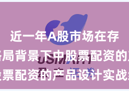近一年A股市场在存量博弈格局背景下中股票配资的产品设计实战经