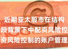 近期亚太股市在结构性行情阶段背景下中配资风险控制的账户管理案