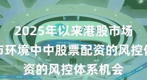 2025年以来港股市场在震荡市环境中中股票配资的风控体系机会