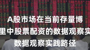 A股市场在当前存量博弈格局里中股票配资的数据观察实践路径