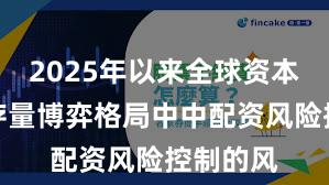 2025年以来全球资本市场在存量博弈格局中中配资风险控制的风