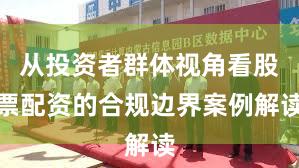 从投资者群体视角看股票配资的合规边界案例解读