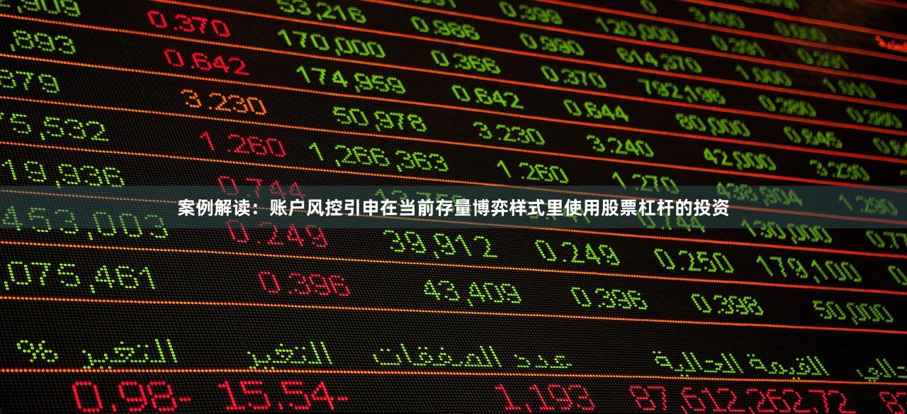 案例解读：账户风控引申在当前存量博弈样式里使用股票杠杆的投资
