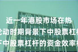 近一年港股市场在热点快速轮动时期背景下中股票杠杆的资金效率机