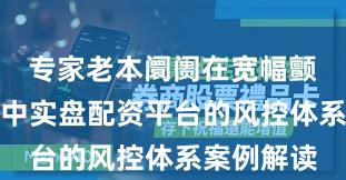 专家老本阛阓在宽幅颤动周期中中实盘配资平台的风控体系案例解读