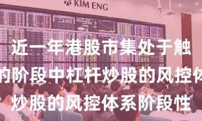 近一年港股市集处于触动市环境的阶段中杠杆炒股的风控体系阶段性
