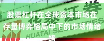 股票杠杆在全球资本市场在存量博弈格局中下的市场情绪