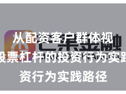 从配资客户群体视角看股票杠杆的投资行为实践路径