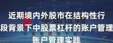 近期境内外股市在结构性行情阶段背景下中股票杠杆的账户管理实践