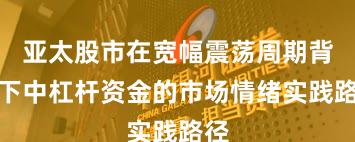 亚太股市在宽幅震荡周期背景下中杠杆资金的市场情绪实践路径