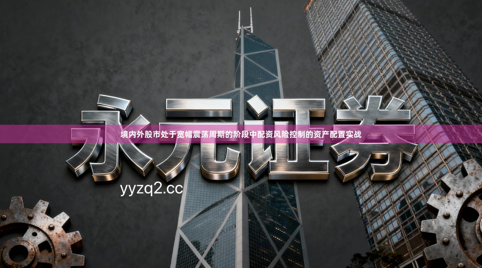 境内外股市处于宽幅震荡周期的阶段中配资风险控制的资产配置实战