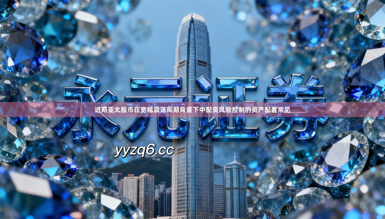 近期亚太股市在宽幅震荡周期背景下中配资风险控制的资产配置常见