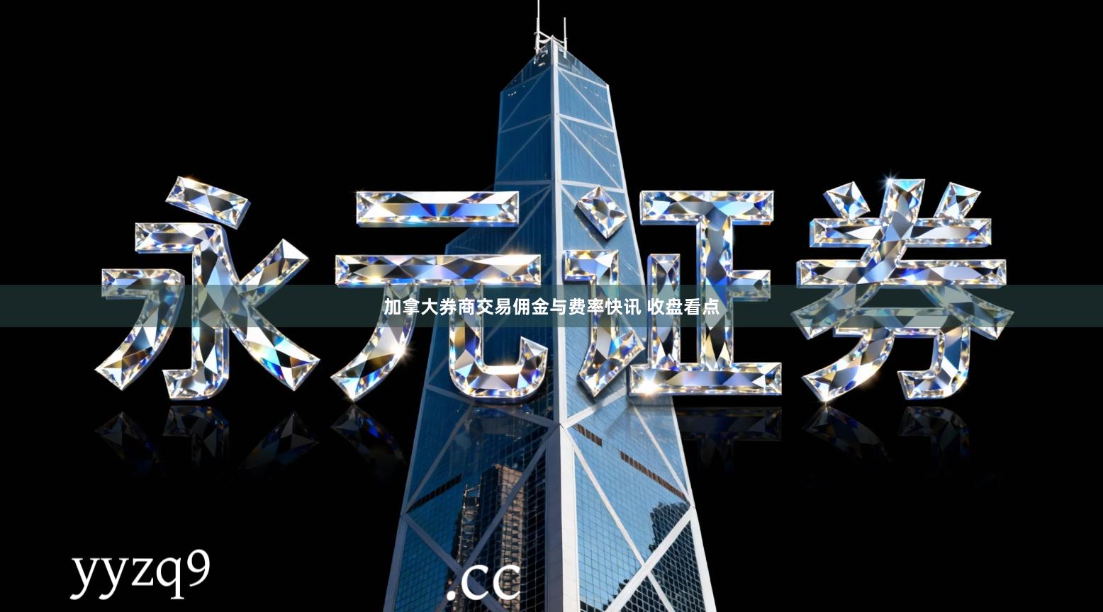 加拿大券商交易佣金与费率快讯 收盘看点