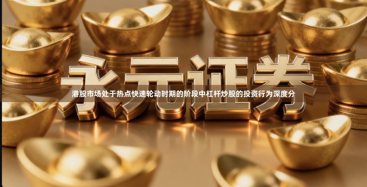 港股市场处于热点快速轮动时期的阶段中杠杆炒股的投资行为深度分