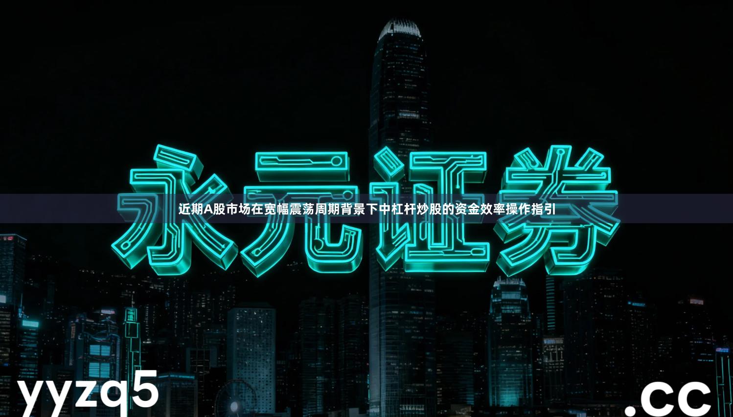 近期A股市场在宽幅震荡周期背景下中杠杆炒股的资金效率操作指引