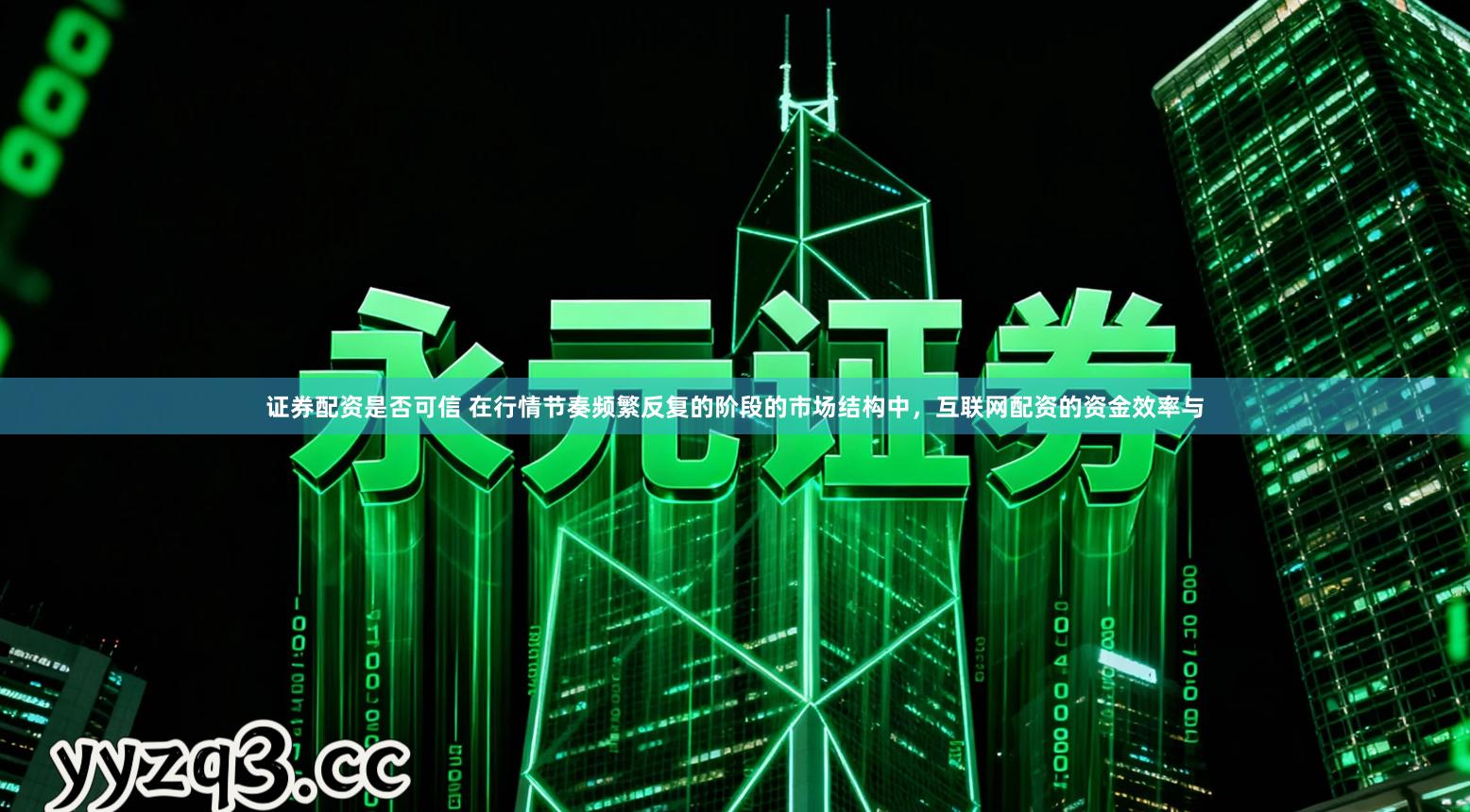 证券配资是否可信 在行情节奏频繁反复的阶段的市场结构中，互联网配资的资金效率与