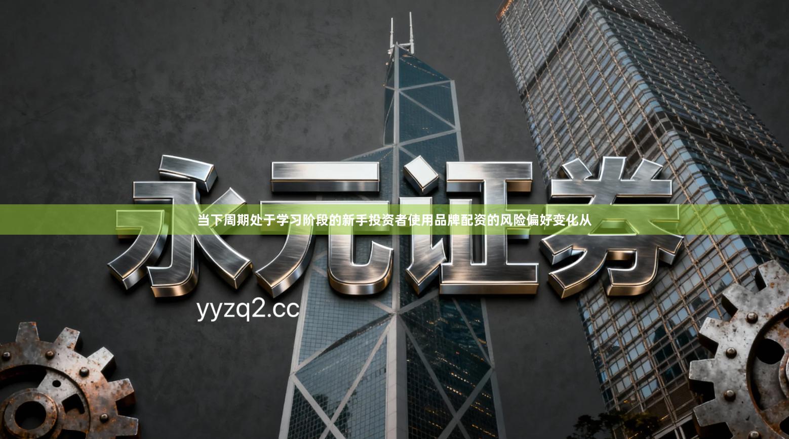 当下周期处于学习阶段的新手投资者使用品牌配资的风险偏好变化从