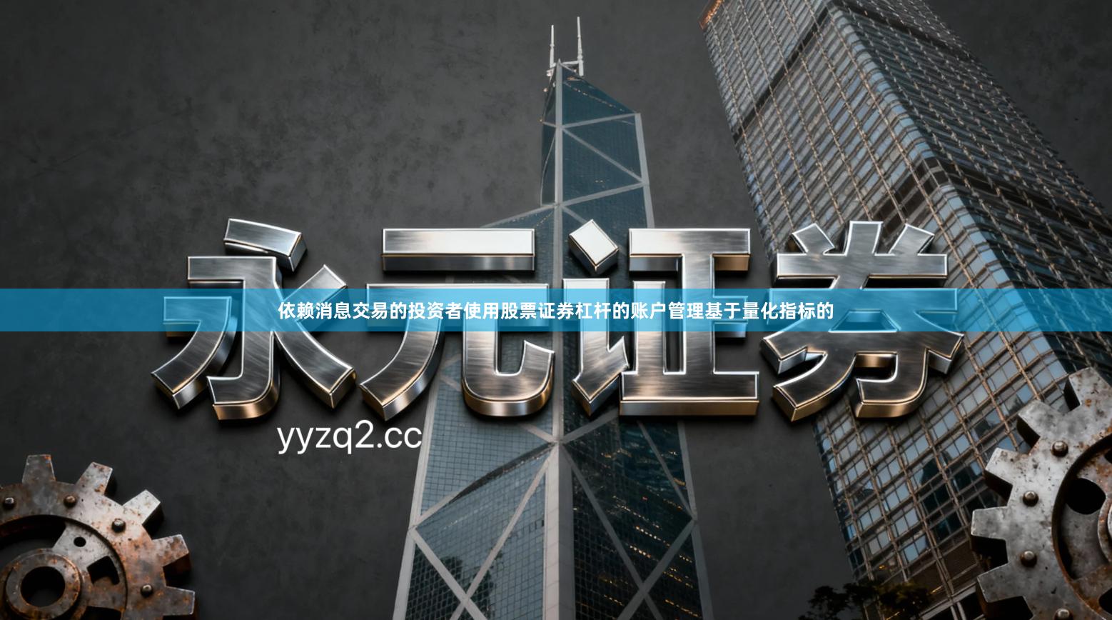 依赖消息交易的投资者使用股票证券杠杆的账户管理基于量化指标的