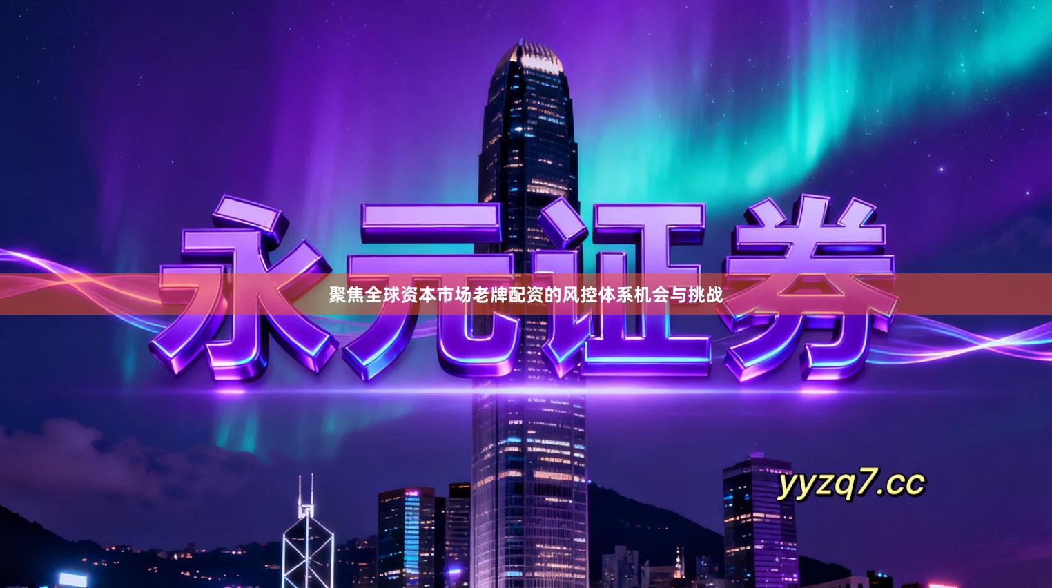 聚焦全球资本市场老牌配资的风控体系机会与挑战