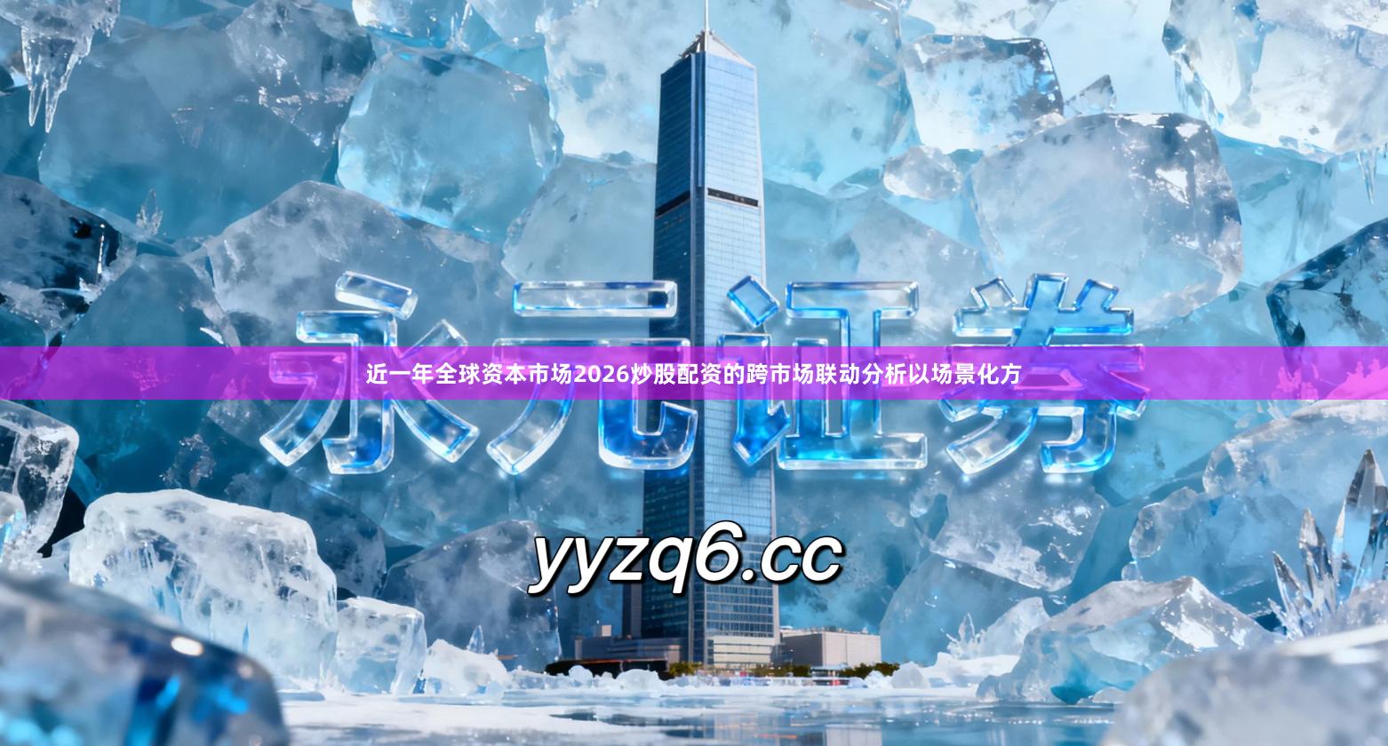 近一年全球资本市场2026炒股配资的跨市场联动分析以场景化方