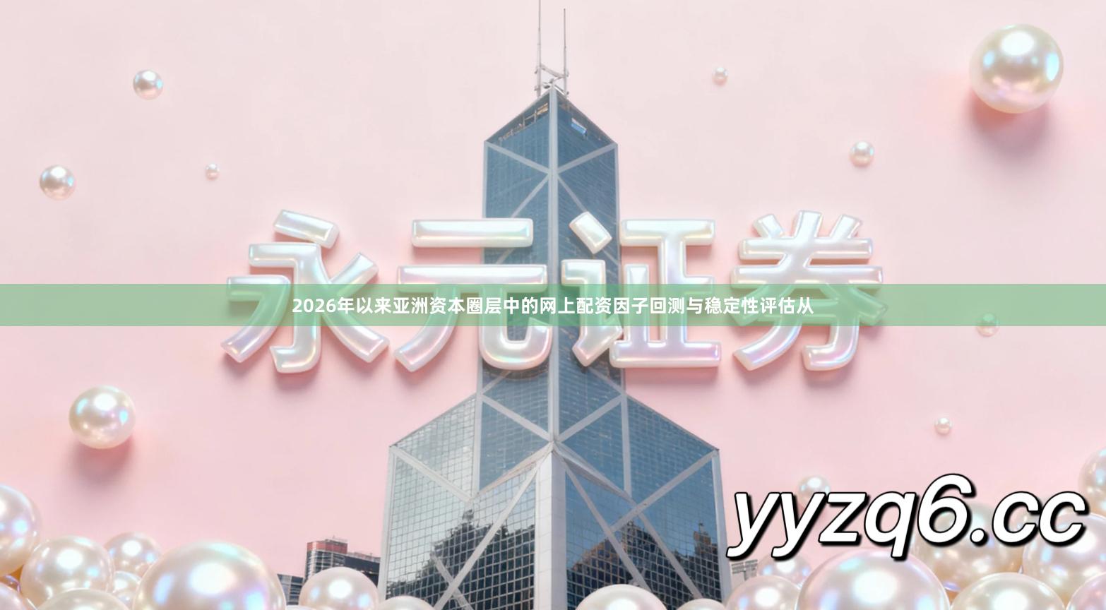 2026年以来亚洲资本圈层中的网上配资因子回测与稳定性评估从