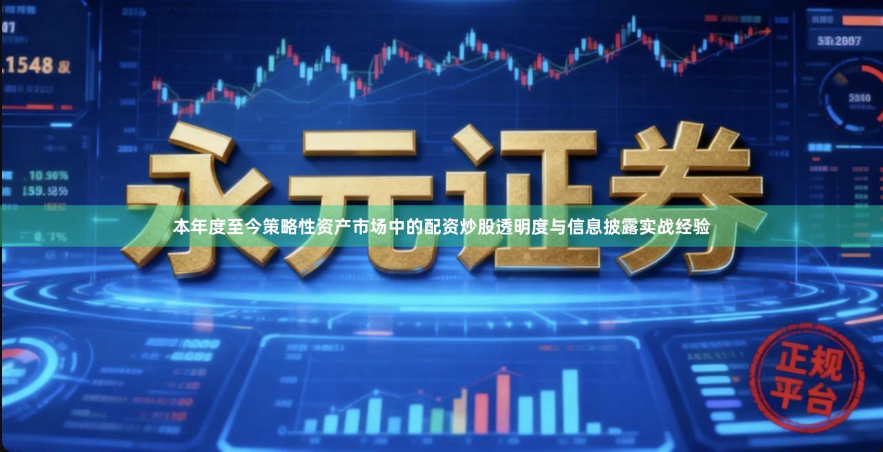 本年度至今策略性资产市场中的配资炒股透明度与信息披露实战经验