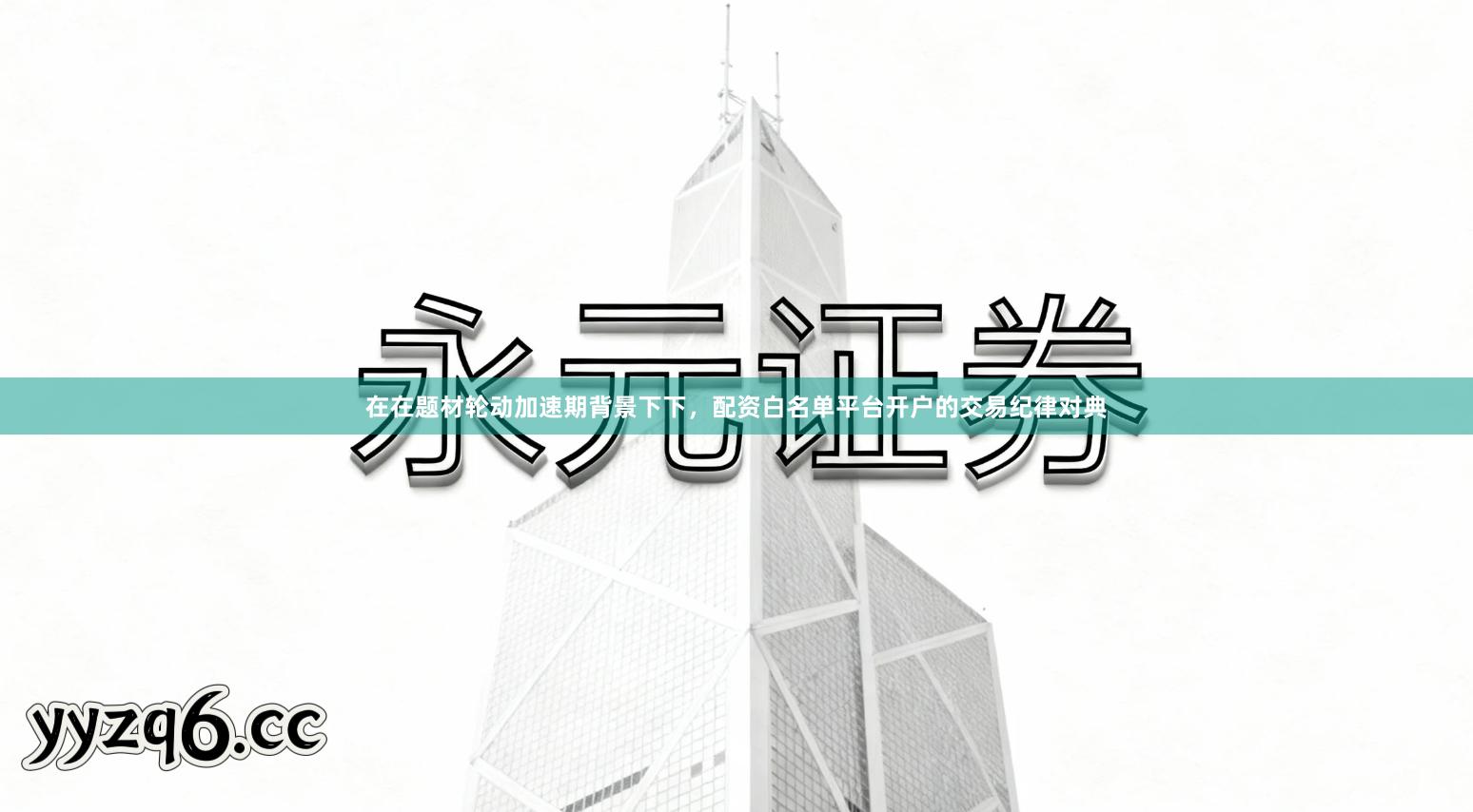 在在题材轮动加速期背景下下，配资白名单平台开户的交易纪律对典